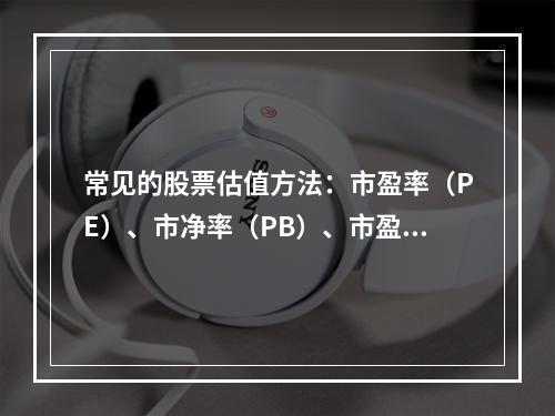 常见的股票估值方法：市盈率（PE）、市净率（PB）、市盈成长率（