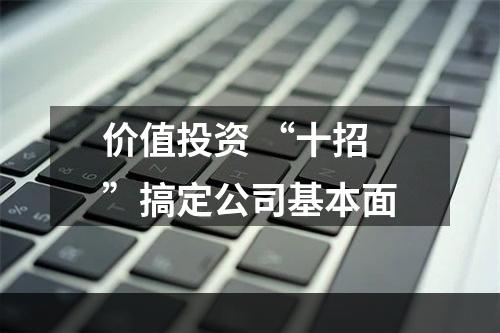 价值投资 “十招”搞定公司基本面