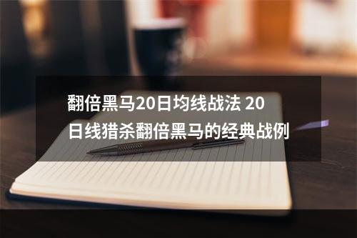 翻倍黑马20日均线战法 20日线猎杀翻倍黑马的经典战例
