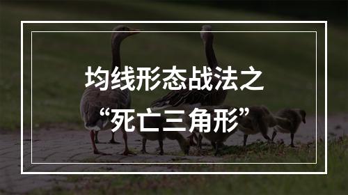 均线形态战法之“死亡三角形”