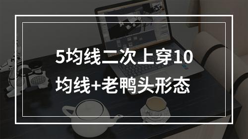 5均线二次上穿10均线+老鸭头形态