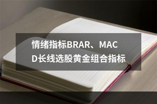 情绪指标BRAR、MACD长线选股黄金组合指标