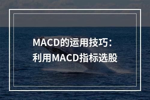 MACD的运用技巧：利用MACD指标选股