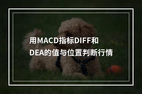 用MACD指标DIFF和DEA的值与位置判断行情