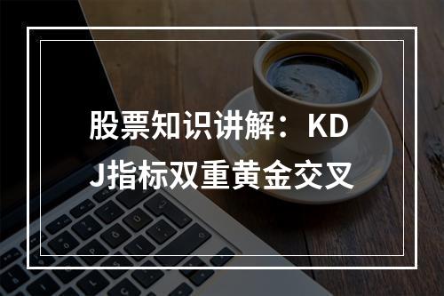 股票知识讲解：KDJ指标双重黄金交叉