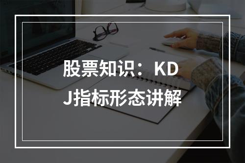 股票知识：KDJ指标形态讲解