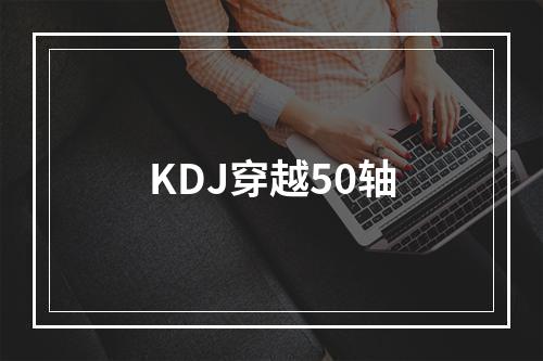 KDJ穿越50轴