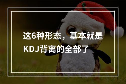 这6种形态，基本就是KDJ背离的全部了
