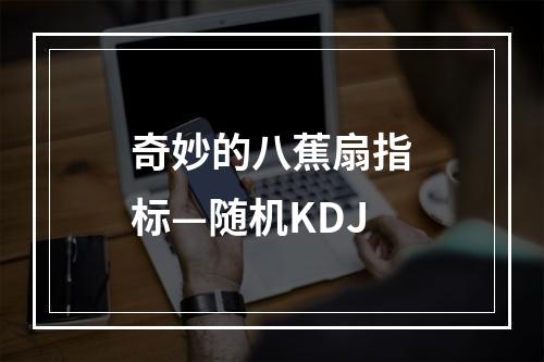 奇妙的八蕉扇指标—随机KDJ