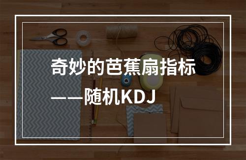 奇妙的芭蕉扇指标——随机KDJ