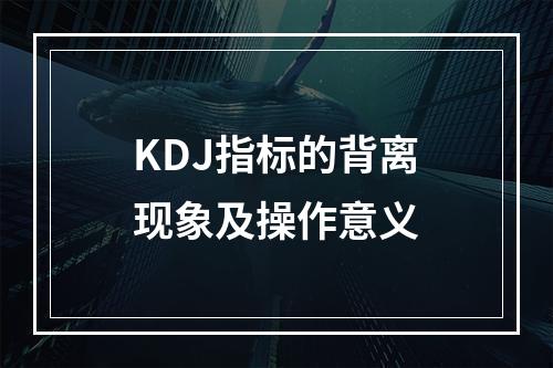 KDJ指标的背离现象及操作意义