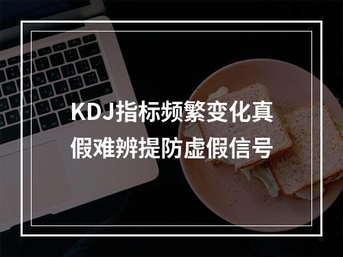KDJ指标频繁变化真假难辨提防虚假信号
