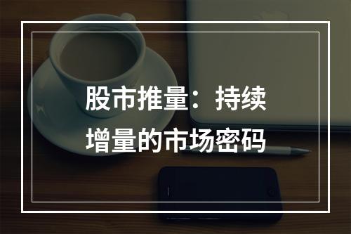 股市推量：持续增量的市场密码