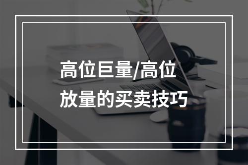 高位巨量/高位放量的买卖技巧
