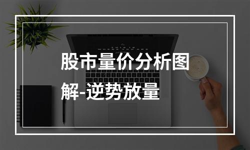 股市量价分析图解-逆势放量