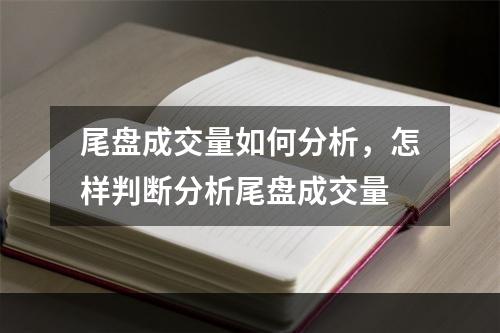 尾盘成交量如何分析，怎样判断分析尾盘成交量