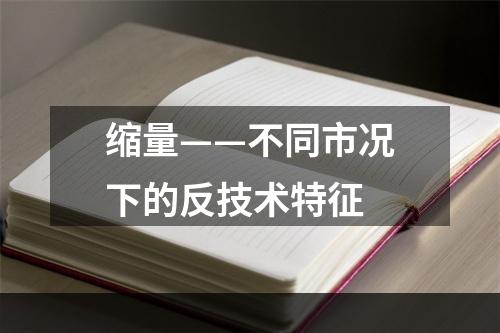 缩量——不同市况下的反技术特征