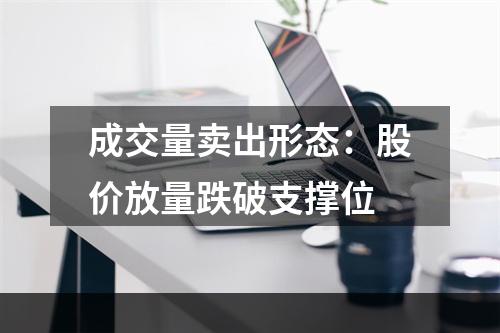 成交量卖出形态：股价放量跌破支撑位