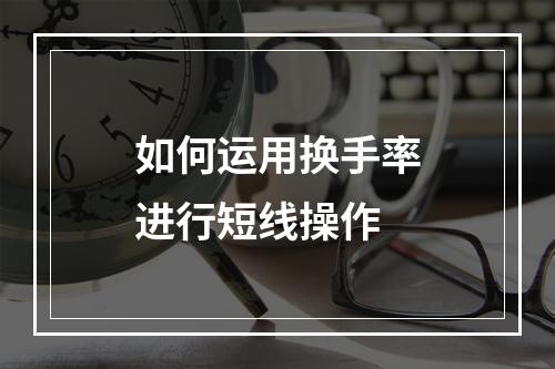 如何运用换手率进行短线操作