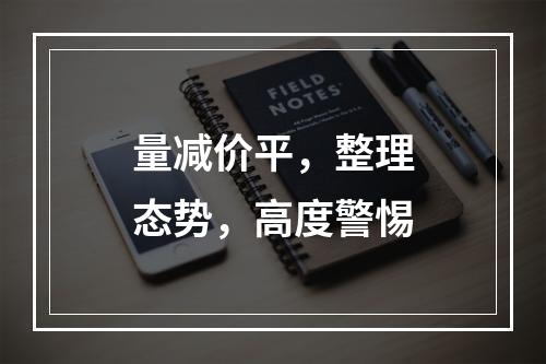 量减价平，整理态势，高度警惕