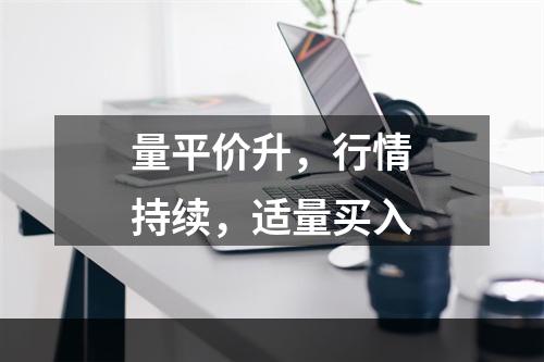 量平价升，行情持续，适量买入