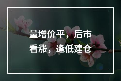 量增价平，后市看涨，逢低建仓