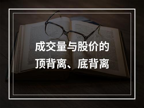 成交量与股价的顶背离、底背离