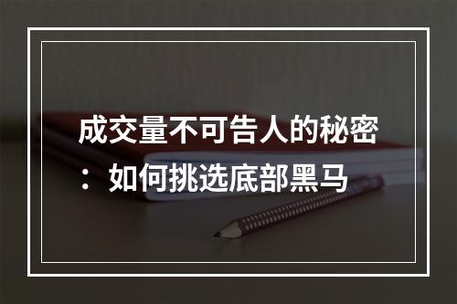 成交量不可告人的秘密：如何挑选底部黑马