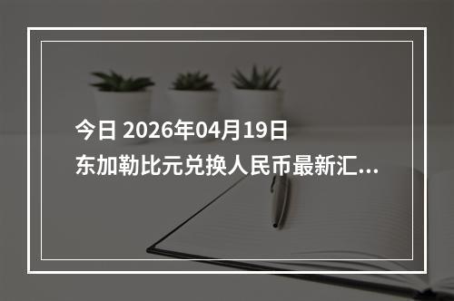 今日 2026年04月19日 东加勒比元兑换人民币最新汇率行情