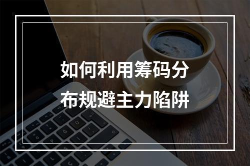如何利用筹码分布规避主力陷阱