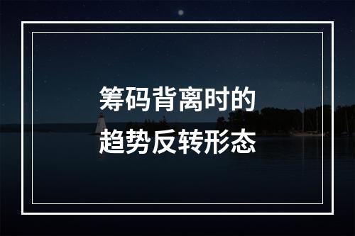 筹码背离时的趋势反转形态
