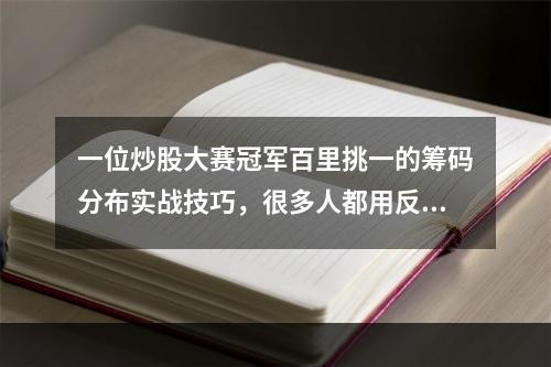 一位炒股大赛冠军百里挑一的筹码分布实战技巧，很多人都用反了