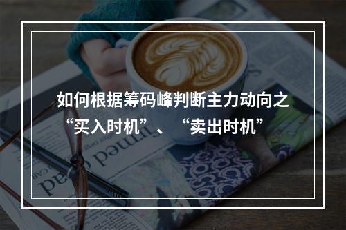 如何根据筹码峰判断主力动向之“买入时机”、“卖出时机”