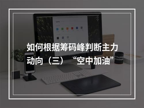 如何根据筹码峰判断主力动向（三）“空中加油”