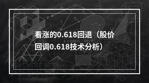 看涨的0.618回退（股价回调0.618技术分析）
