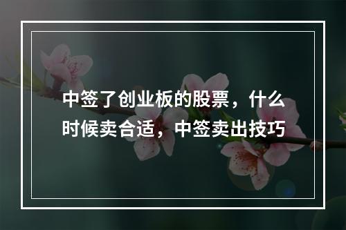 中签了创业板的股票，什么时候卖合适，中签卖出技巧