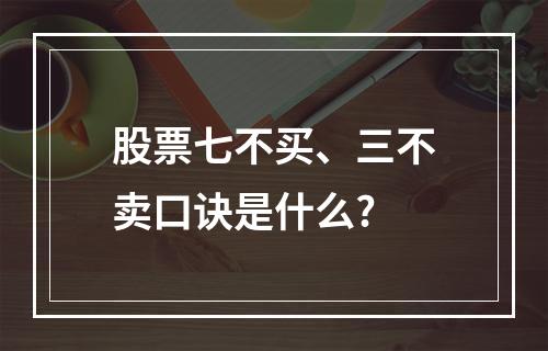 股票七不买、三不卖口诀是什么?