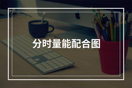 分时量能配合图