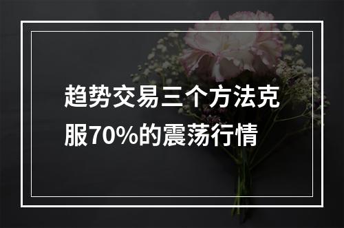 趋势交易三个方法克服70%的震荡行情