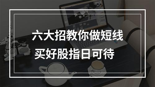 六大招教你做短线 买好股指日可待