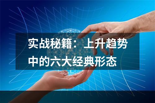 实战秘籍：上升趋势中的六大经典形态