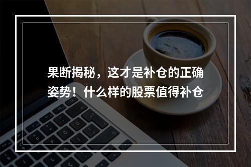 果断揭秘，这才是补仓的正确姿势！什么样的股票值得补仓