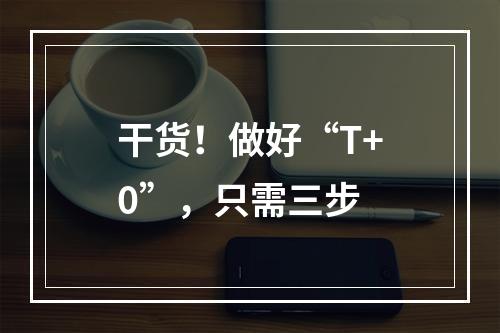 干货！做好“T+0”，只需三步