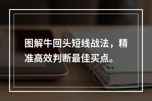 图解牛回头短线战法，精准高效判断最佳买点。