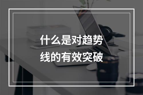 什么是对趋势线的有效突破