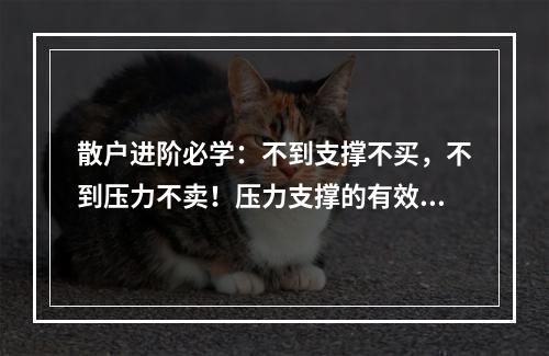 散户进阶必学：不到支撑不买，不到压力不卖！压力支撑的有效判断