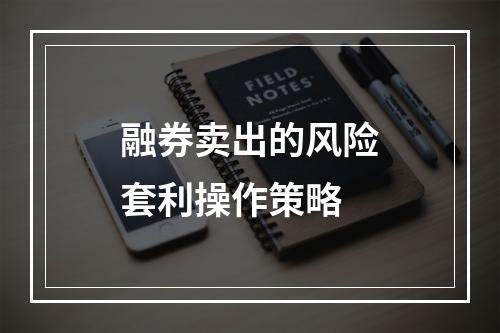 融券卖出的风险套利操作策略