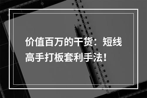 价值百万的干货：短线高手打板套利手法！