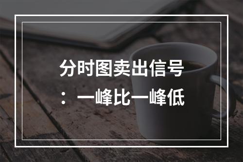 分时图卖出信号：一峰比一峰低