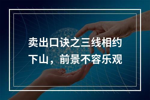 卖出口诀之三线相约下山，前景不容乐观